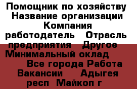 Помощник по хозяйству › Название организации ­ Компания-работодатель › Отрасль предприятия ­ Другое › Минимальный оклад ­ 30 000 - Все города Работа » Вакансии   . Адыгея респ.,Майкоп г.